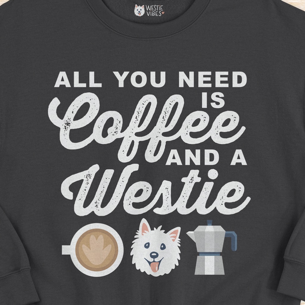 All You Need Is Coffee And A Westie Sweatshirt